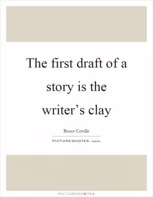 The first draft of a story is the writer’s clay Picture Quote #1