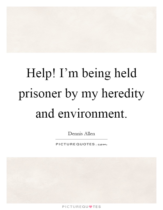 Help! I'm being held prisoner by my heredity and environment Picture Quote #1