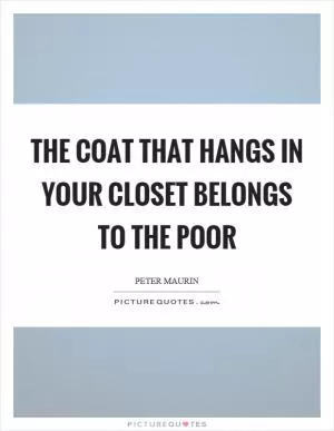 The coat that hangs in your closet belongs to the poor Picture Quote #1