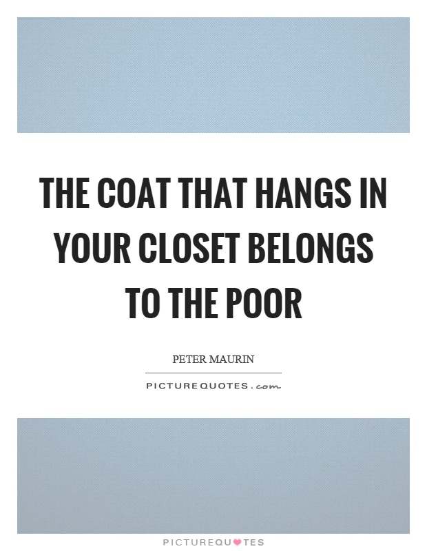 The coat that hangs in your closet belongs to the poor Picture Quote #1