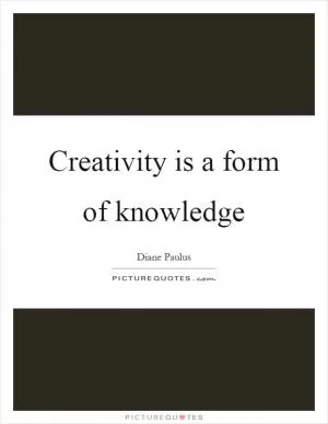 Creativity is a form of knowledge Picture Quote #1