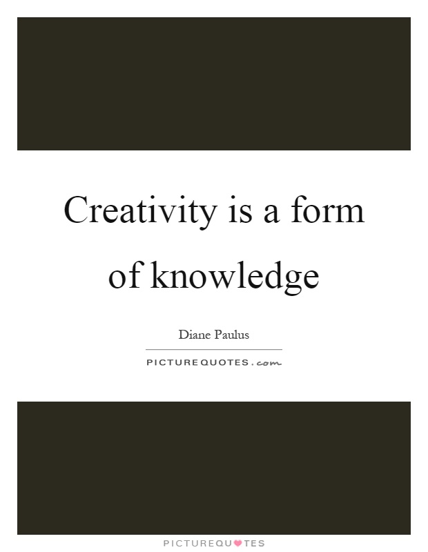 Creativity is a form of knowledge Picture Quote #1