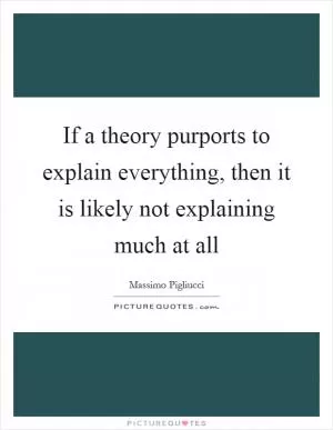 If a theory purports to explain everything, then it is likely not explaining much at all Picture Quote #1