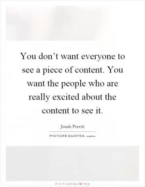 You don’t want everyone to see a piece of content. You want the people who are really excited about the content to see it Picture Quote #1