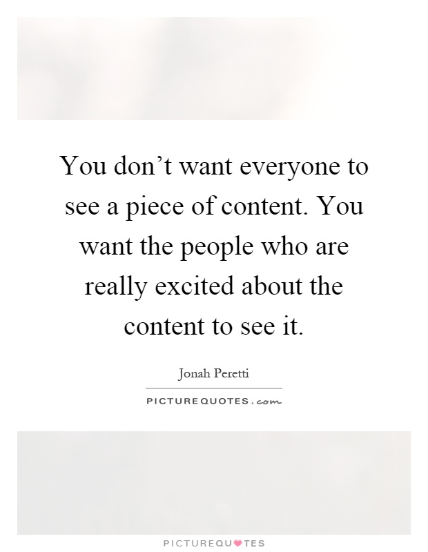 You don't want everyone to see a piece of content. You want the people who are really excited about the content to see it Picture Quote #1