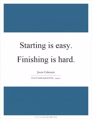 Starting is easy. Finishing is hard Picture Quote #1