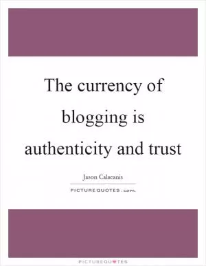The currency of blogging is authenticity and trust Picture Quote #1