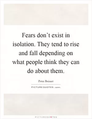 Fears don’t exist in isolation. They tend to rise and fall depending on what people think they can do about them Picture Quote #1