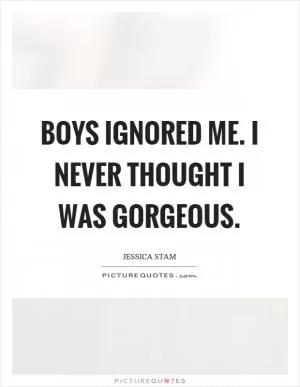 Boys ignored me. I never thought I was gorgeous Picture Quote #1