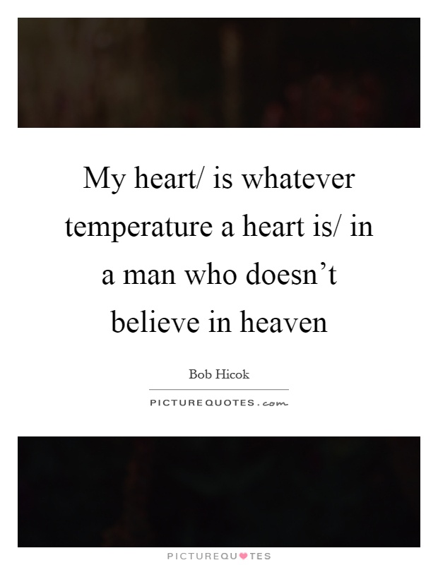 My heart/ is whatever temperature a heart is/ in a man who doesn't believe in heaven Picture Quote #1