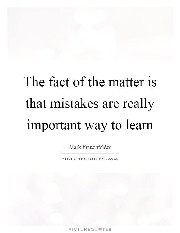 The fact of the matter is that mistakes are really important way to learn Picture Quote #1