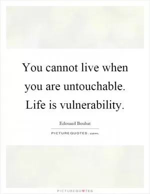 You cannot live when you are untouchable. Life is vulnerability Picture Quote #1