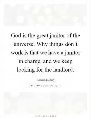 God is the great janitor of the universe. Why things don’t work is that we have a janitor in charge, and we keep looking for the landlord Picture Quote #1