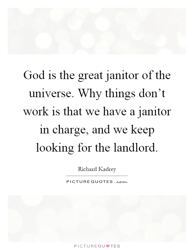 God is the great janitor of the universe. Why things don't work is that we have a janitor in charge, and we keep looking for the landlord Picture Quote #1