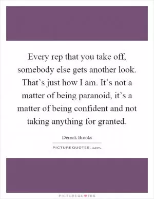Every rep that you take off, somebody else gets another look. That’s just how I am. It’s not a matter of being paranoid, it’s a matter of being confident and not taking anything for granted Picture Quote #1