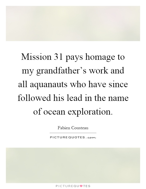 Mission 31 pays homage to my grandfather's work and all aquanauts who have since followed his lead in the name of ocean exploration Picture Quote #1