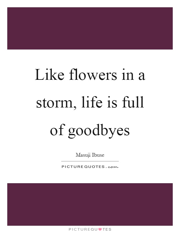 Like flowers in a storm, life is full of goodbyes Picture Quote #1