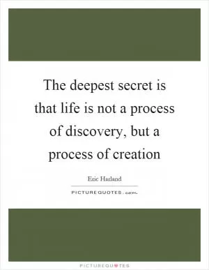 The deepest secret is that life is not a process of discovery, but a process of creation Picture Quote #1