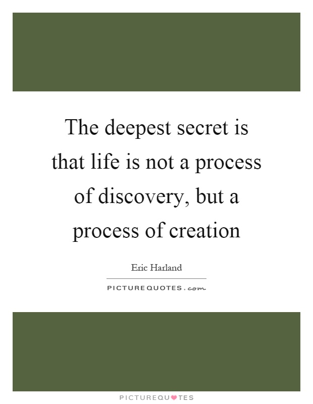 The deepest secret is that life is not a process of discovery, but a process of creation Picture Quote #1