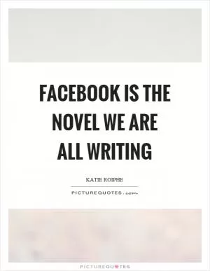 Facebook is the novel we are all writing Picture Quote #1