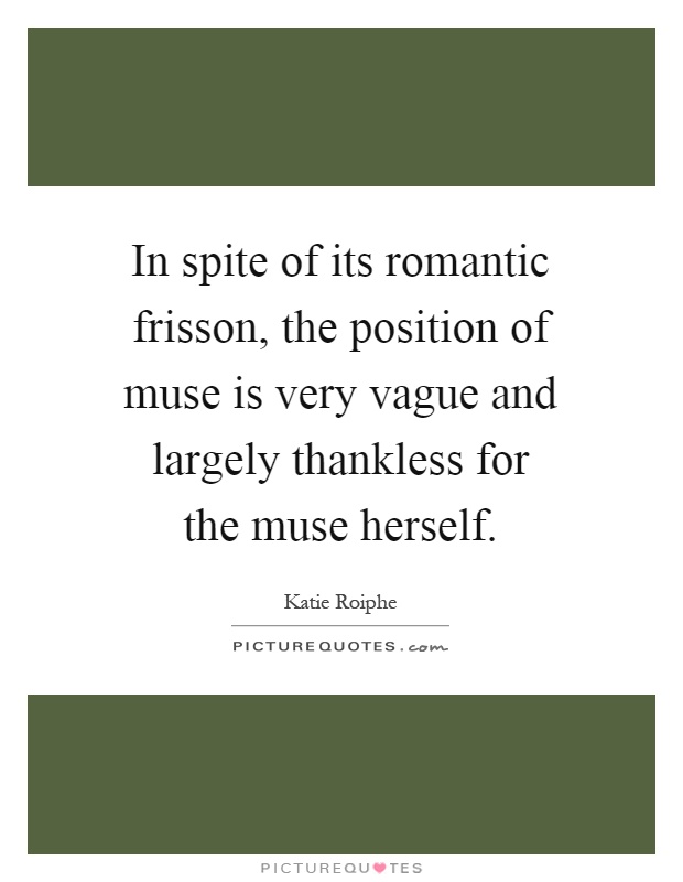 In spite of its romantic frisson, the position of muse is very vague and largely thankless for the muse herself Picture Quote #1