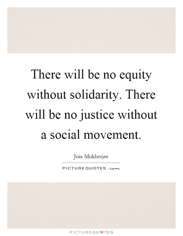 There will be no equity without solidarity. There will be no justice without a social movement Picture Quote #1