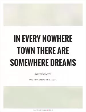In every nowhere town there are somewhere dreams Picture Quote #1