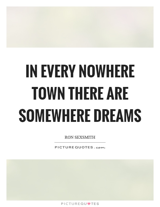 In every nowhere town there are somewhere dreams Picture Quote #1