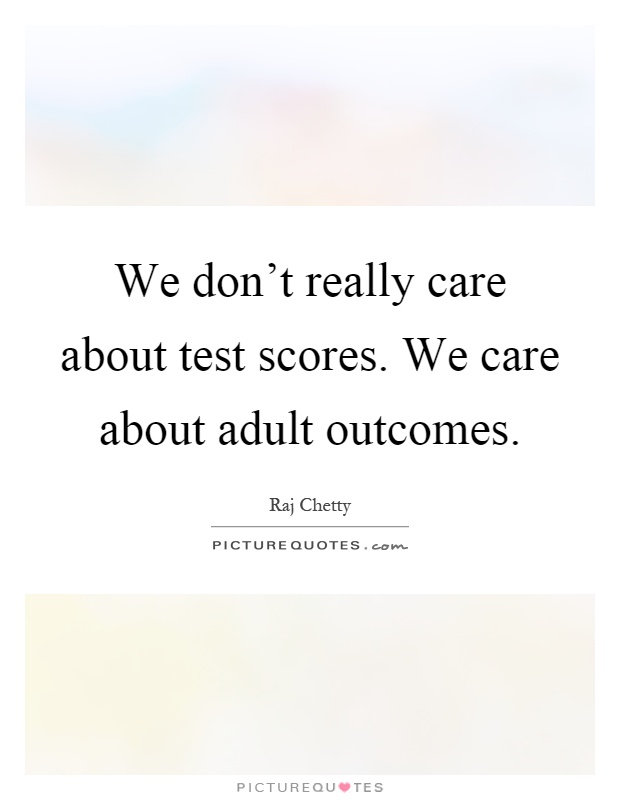 We don't really care about test scores. We care about adult outcomes Picture Quote #1