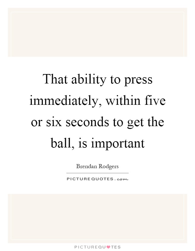 That ability to press immediately, within five or six seconds to get the ball, is important Picture Quote #1