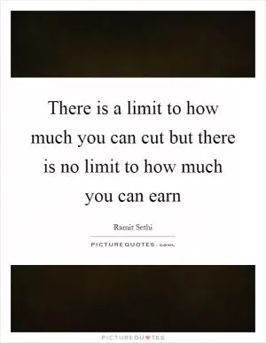 There is a limit to how much you can cut but there is no limit to how much you can earn Picture Quote #1