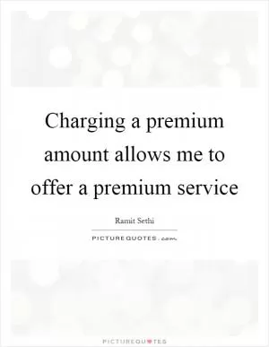Charging a premium amount allows me to offer a premium service Picture Quote #1