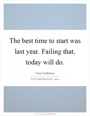 The best time to start was last year. Failing that, today will do Picture Quote #1