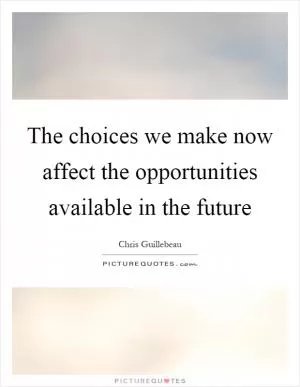 The choices we make now affect the opportunities available in the future Picture Quote #1
