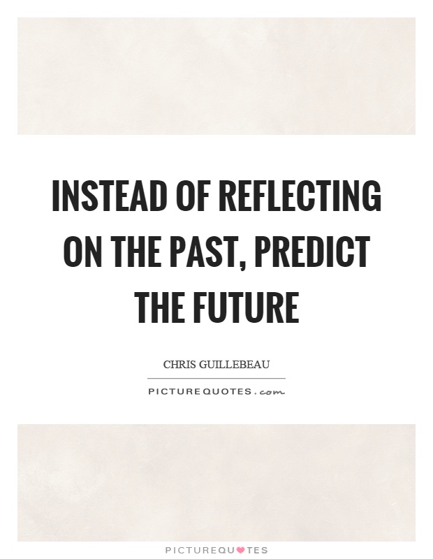 Instead of reflecting on the past, predict the future Picture Quote #1