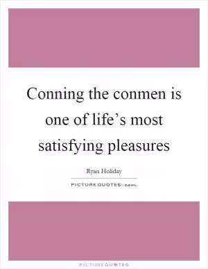 Conning the conmen is one of life’s most satisfying pleasures Picture Quote #1