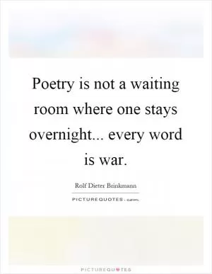 Poetry is not a waiting room where one stays overnight... every word is war Picture Quote #1