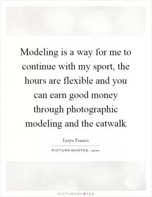 Modeling is a way for me to continue with my sport, the hours are flexible and you can earn good money through photographic modeling and the catwalk Picture Quote #1