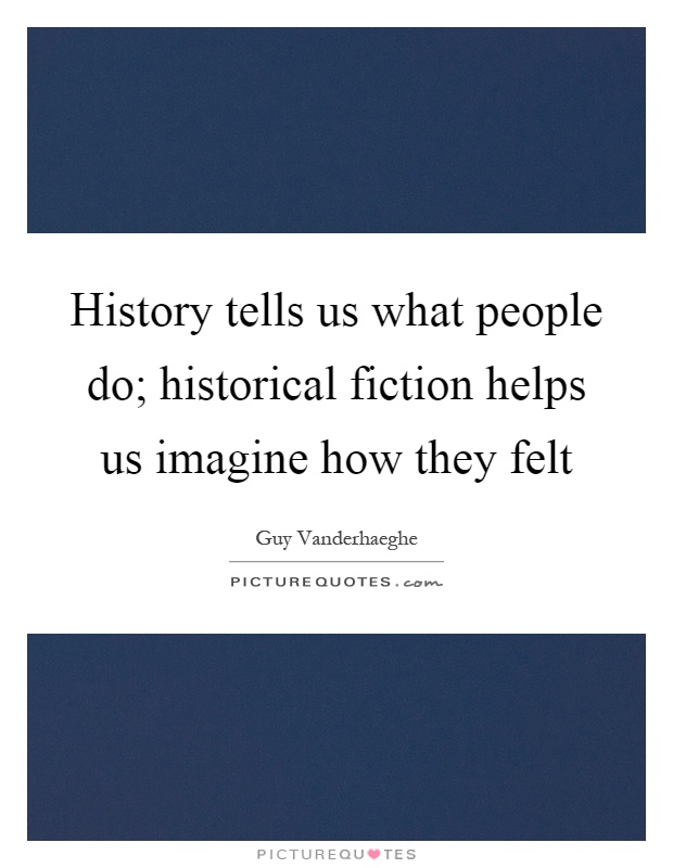 History tells us what people do; historical fiction helps us imagine how they felt Picture Quote #1