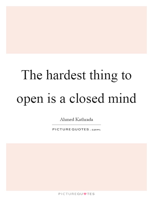 The hardest thing to open is a closed mind Picture Quote #1