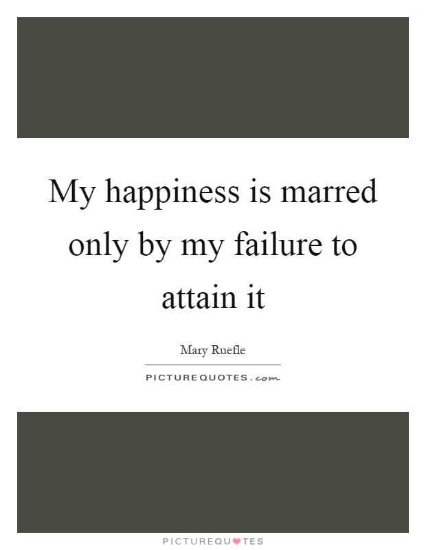 My happiness is marred only by my failure to attain it Picture Quote #1
