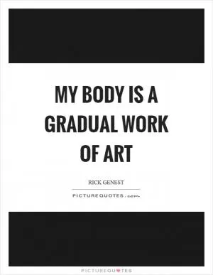 My body is a gradual work of art Picture Quote #1