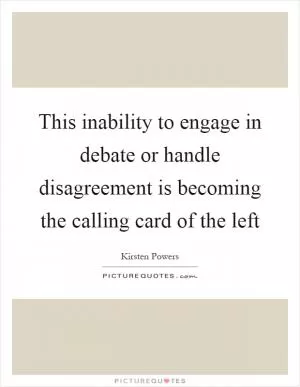 This inability to engage in debate or handle disagreement is becoming the calling card of the left Picture Quote #1