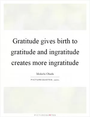Gratitude gives birth to gratitude and ingratitude creates more ingratitude Picture Quote #1