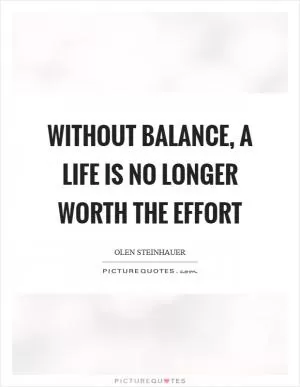 Without balance, a life is no longer worth the effort Picture Quote #1