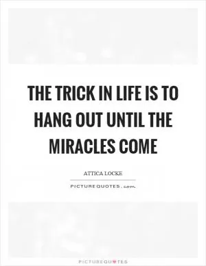 The trick in life is to hang out until the miracles come Picture Quote #1
