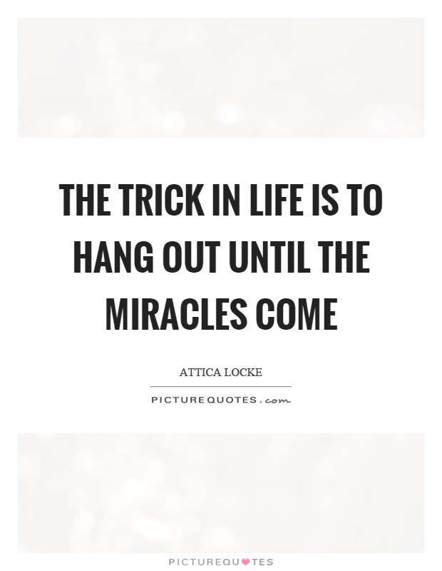 The trick in life is to hang out until the miracles come Picture Quote #1