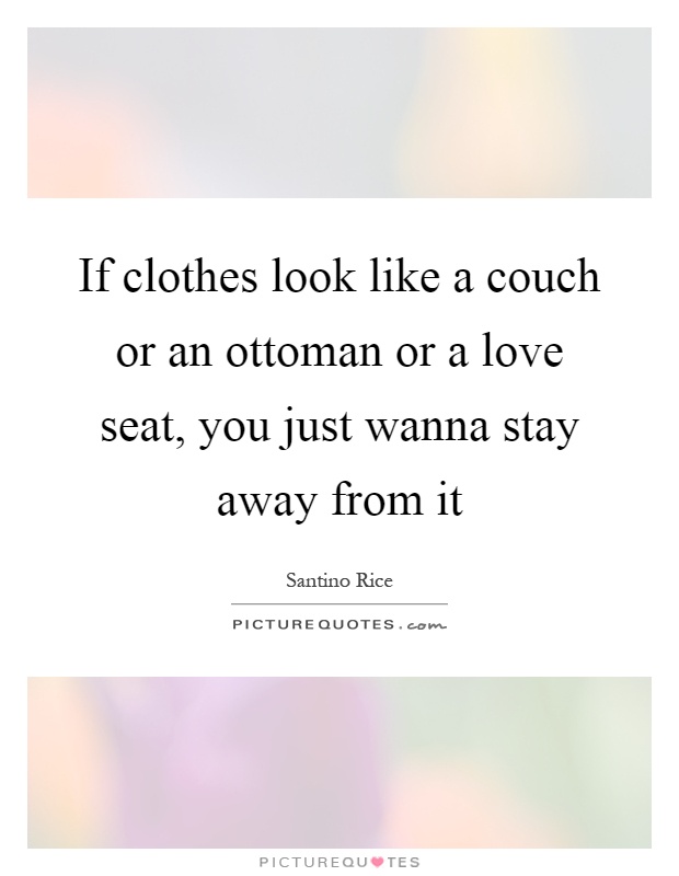 If clothes look like a couch or an ottoman or a love seat, you just wanna stay away from it Picture Quote #1