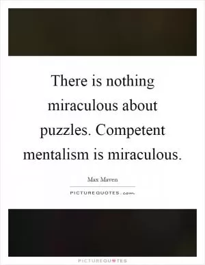 There is nothing miraculous about puzzles. Competent mentalism is miraculous Picture Quote #1
