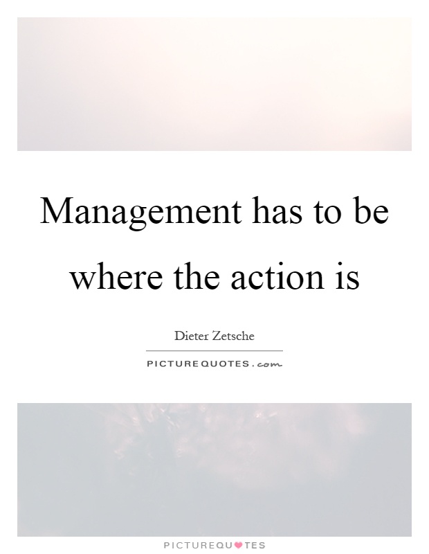 Management has to be where the action is Picture Quote #1